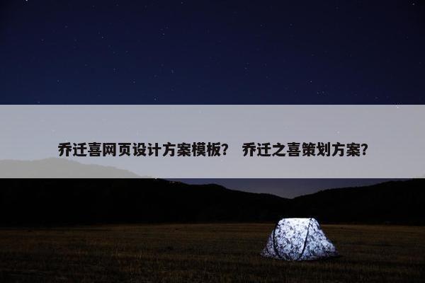 乔迁喜网页设计方案模板？ 乔迁之喜策划方案？