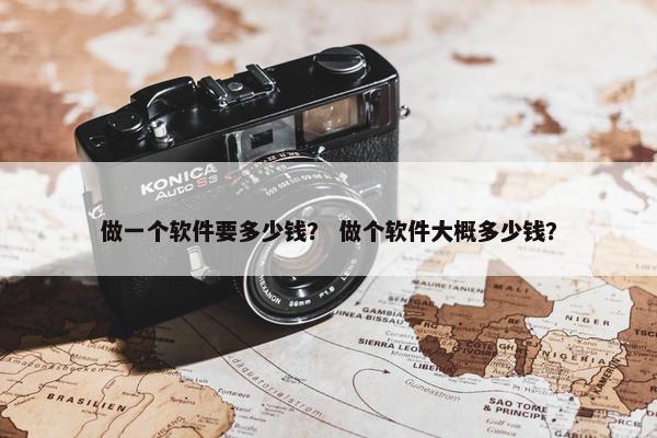 做一个软件要多少钱？ 做个软件大概多少钱？