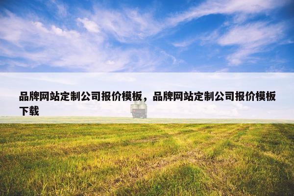 品牌网站定制公司报价模板，品牌网站定制公司报价模板下载