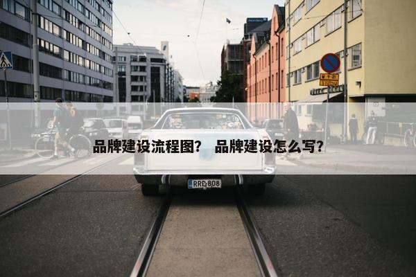 品牌建设流程图？ 品牌建设怎么写？
