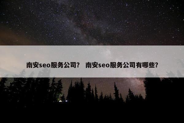 南安seo服务公司？ 南安seo服务公司有哪些？