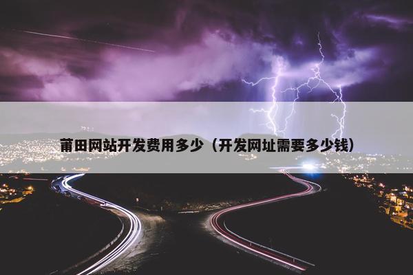 莆田网站开发费用多少（开发网址需要多少钱）