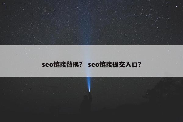 seo链接替换？ seo链接提交入口？