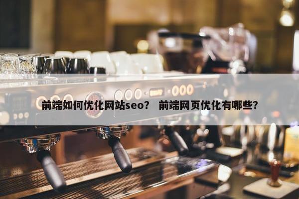 前端如何优化网站seo？ 前端网页优化有哪些？