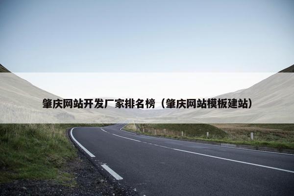 肇庆网站开发厂家排名榜（肇庆网站模板建站）