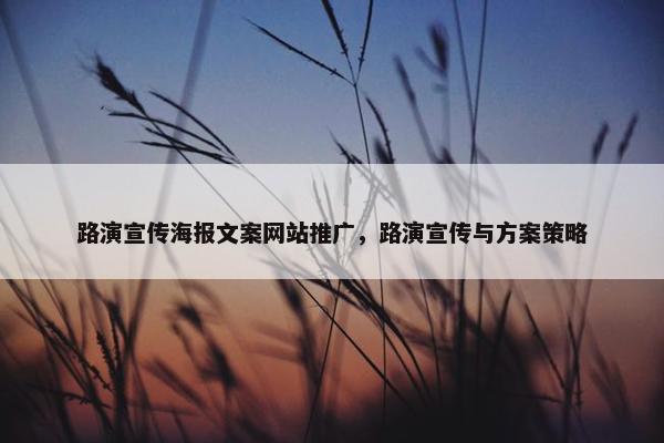 路演宣传海报文案网站推广，路演宣传与方案策略