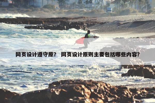 网页设计遵守原？ 网页设计原则主要包括哪些内容？