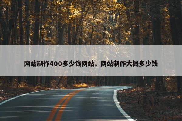 网站制作400多少钱网站，网站制作大概多少钱