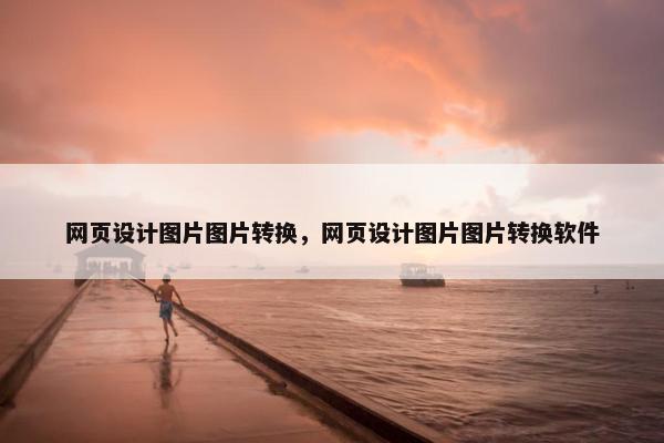 网页设计图片图片转换，网页设计图片图片转换软件