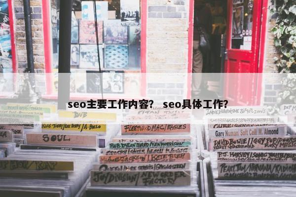 seo主要工作内容？ seo具体工作？
