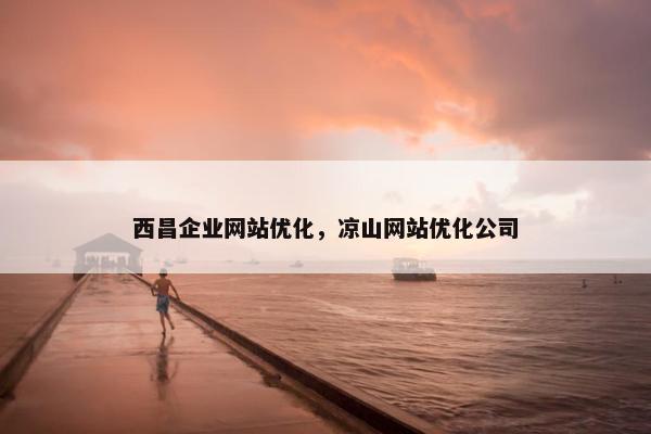 西昌企业网站优化，凉山网站优化公司