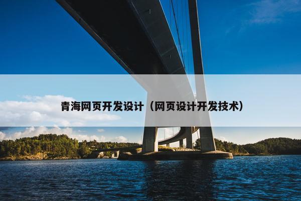 青海网页开发设计（网页设计开发技术）