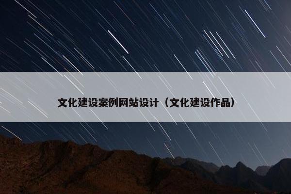 文化建设案例网站设计（文化建设作品）