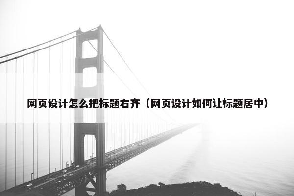 网页设计怎么把标题右齐（网页设计如何让标题居中）