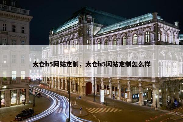 太仓h5网站定制，太仓h5网站定制怎么样