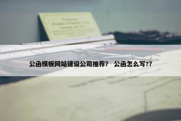 公函模板网站建设公司推荐？ 公函怎么写?？