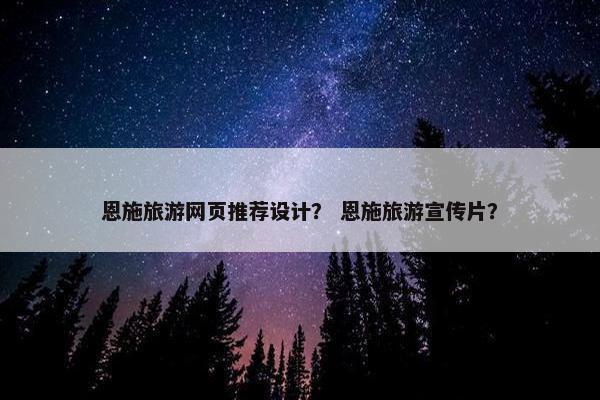 恩施旅游网页推荐设计？ 恩施旅游宣传片？