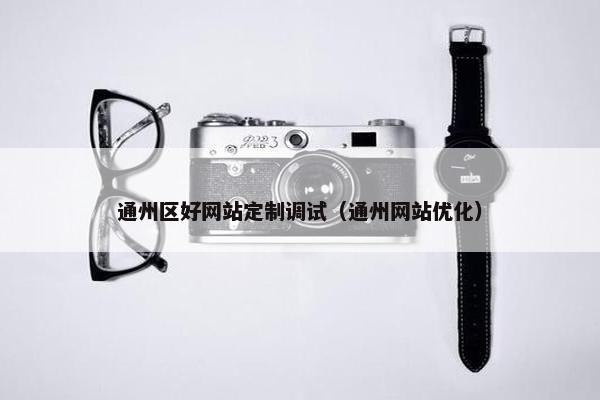 通州区好网站定制调试（通州网站优化）