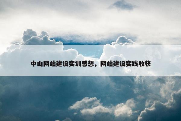 中山网站建设实训感想，网站建设实践收获