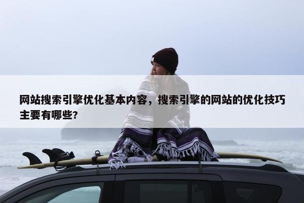 网站搜索引擎优化基本内容，搜索引擎的网站的优化技巧主要有哪些?