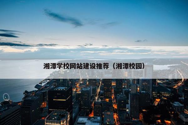 湘潭学校网站建设推荐（湘潭校园）