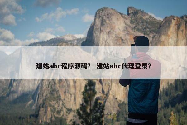建站abc程序源码？ 建站abc代理登录？