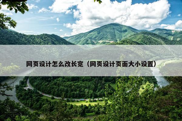网页设计怎么改长宽（网页设计页面大小设置）