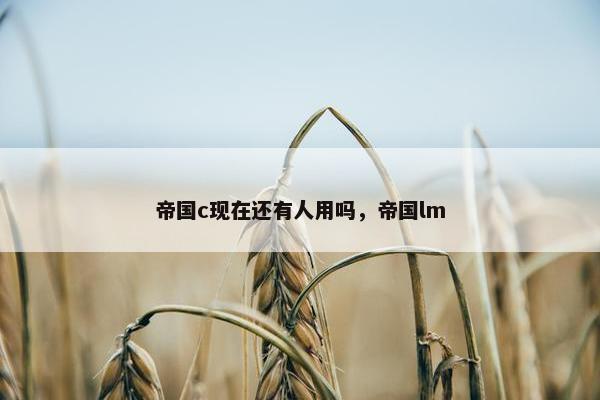 帝国c现在还有人用吗，帝国lm