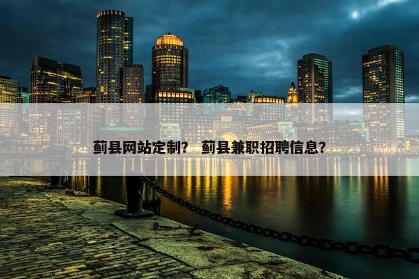 蓟县网站定制？ 蓟县兼职招聘信息？