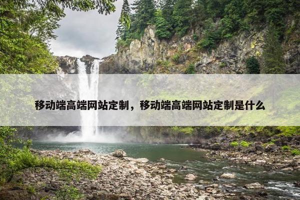 移动端高端网站定制，移动端高端网站定制是什么