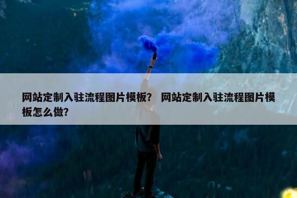 网站定制入驻流程图片模板？ 网站定制入驻流程图片模板怎么做？