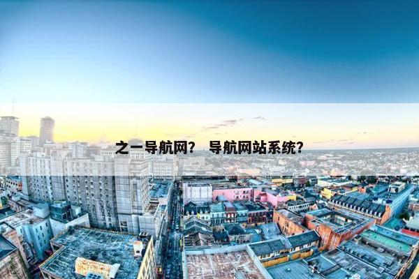 之一导航网？ 导航网站系统？