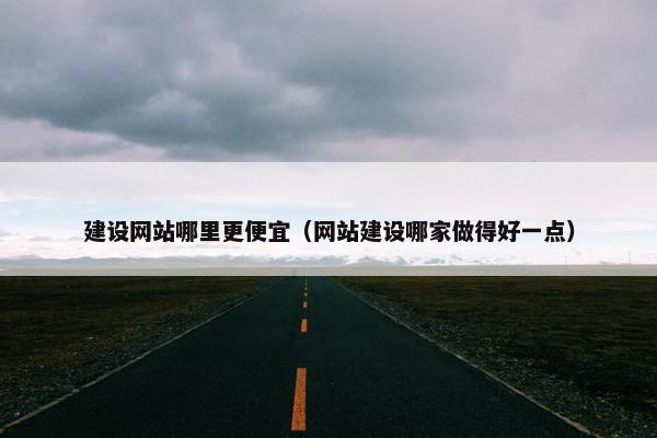 建设网站哪里更便宜（网站建设哪家做得好一点）