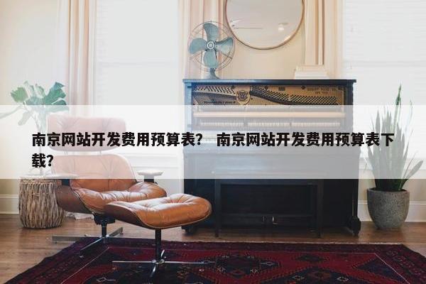 南京网站开发费用预算表？ 南京网站开发费用预算表下载？