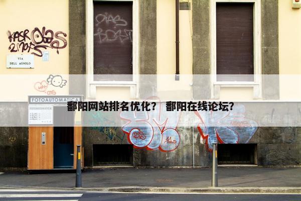 鄱阳网站排名优化？ 鄱阳在线论坛？