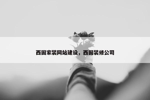 西固家装网站建设，西固装修公司