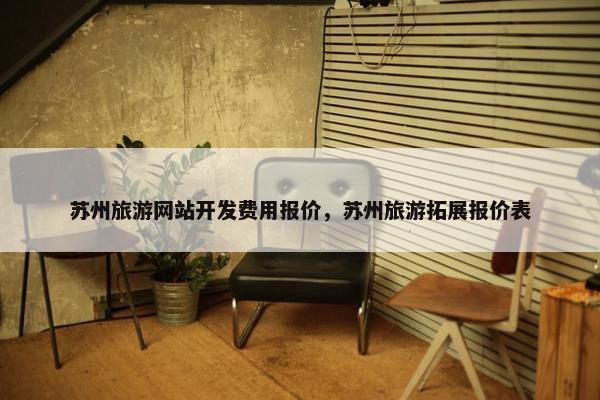 苏州旅游网站开发费用报价，苏州旅游拓展报价表