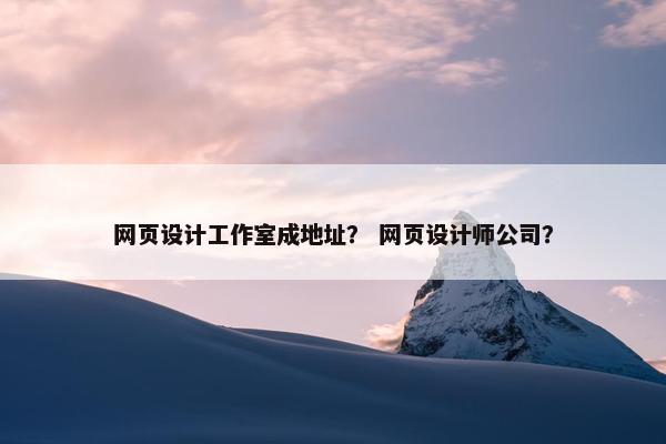 网页设计工作室成地址？ 网页设计师公司？