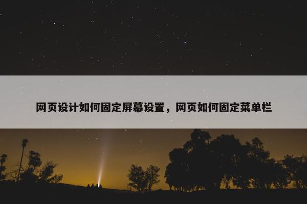 网页设计如何固定屏幕设置，网页如何固定菜单栏