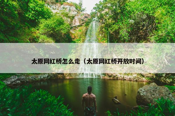 太原网红桥怎么走（太原网红桥开放时间）