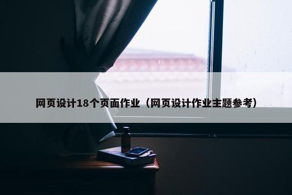 网页设计18个页面作业（网页设计作业主题参考）
