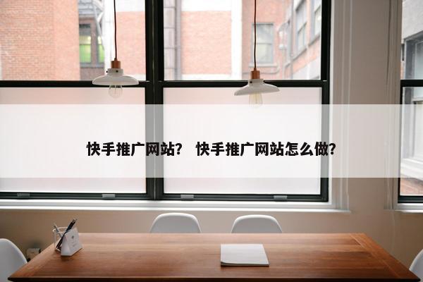 快手推广网站？ 快手推广网站怎么做？
