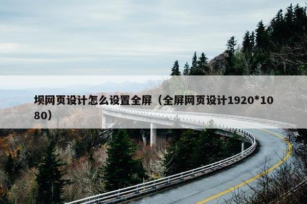 坝网页设计怎么设置全屏（全屏网页设计1920*1080）