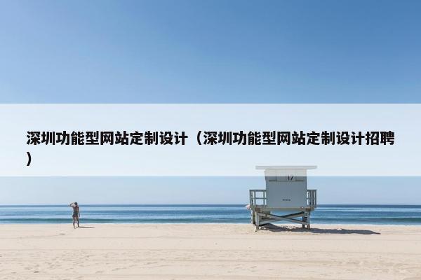 深圳功能型网站定制设计（深圳功能型网站定制设计招聘）