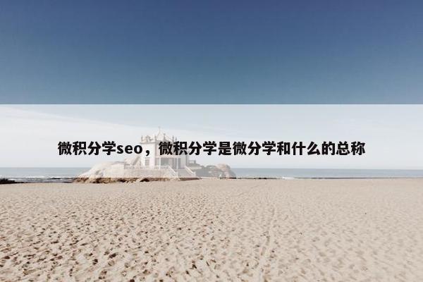 微积分学seo，微积分学是微分学和什么的总称