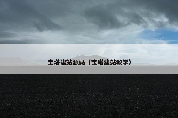 宝塔建站源码（宝塔建站教学）