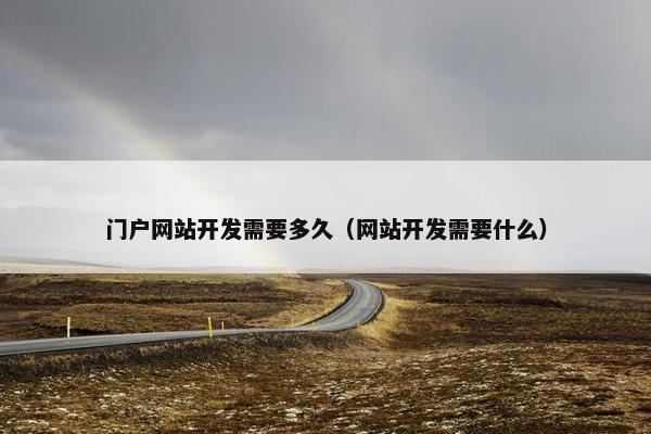 门户网站开发需要多久（网站开发需要什么）