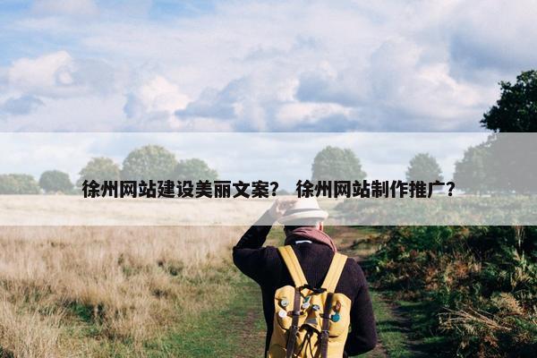 徐州网站建设美丽文案？ 徐州网站制作推广？