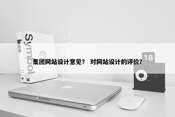 集团网站设计意见？ 对网站设计的评价？