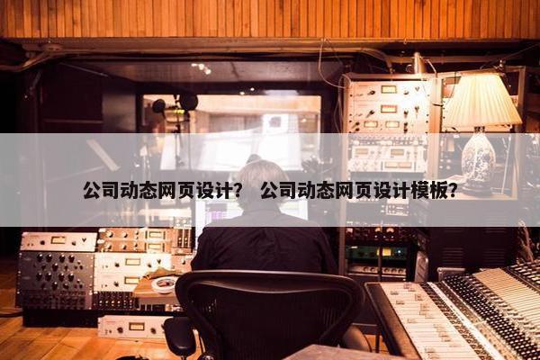 公司动态网页设计？ 公司动态网页设计模板？